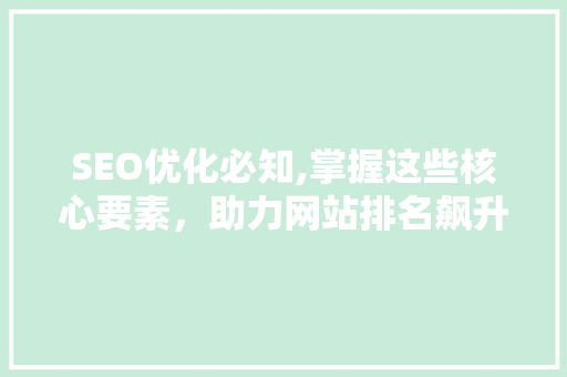 SEO优化必知,掌握这些核心要素，助力网站排名飙升