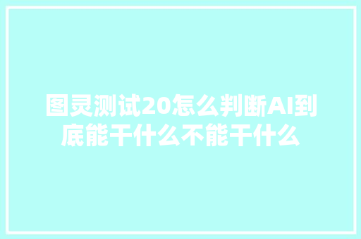 图灵测试20怎么判断AI到底能干什么不能干什么