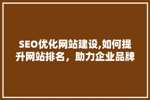 SEO优化网站建设,如何提升网站排名，助力企业品牌成长