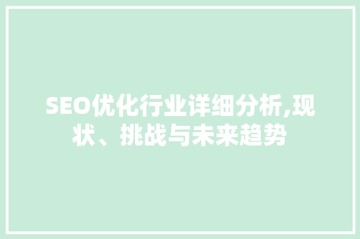 SEO优化行业详细分析,现状、挑战与未来趋势