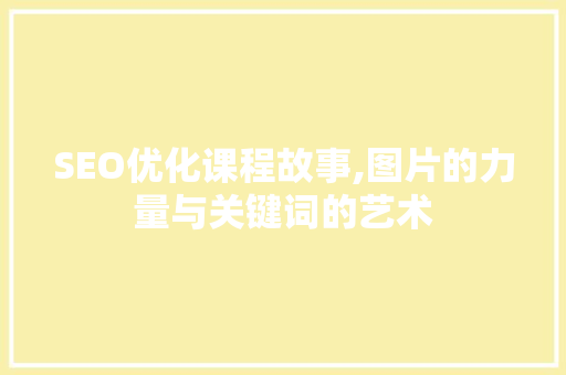 SEO优化课程故事,图片的力量与关键词的艺术