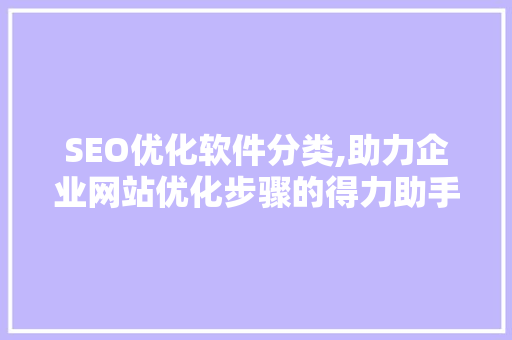 SEO优化软件分类,助力企业网站优化步骤的得力助手