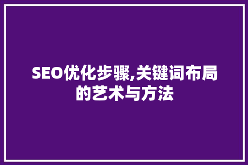 SEO优化步骤,关键词布局的艺术与方法