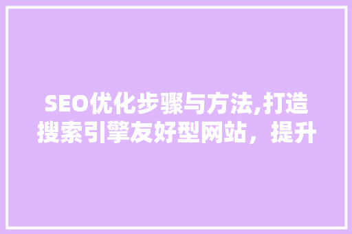 SEO优化步骤与方法,打造搜索引擎友好型网站，提升网站流量与排名