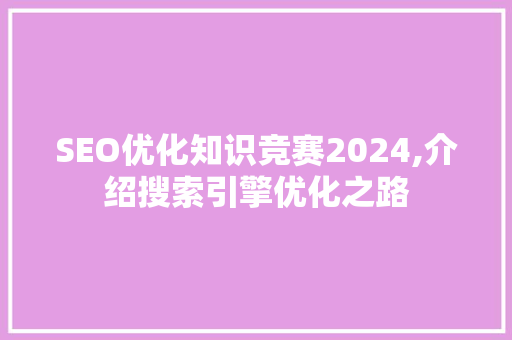 SEO优化知识竞赛2024,介绍搜索引擎优化之路