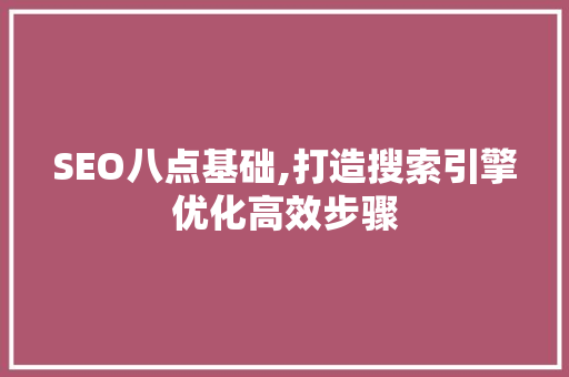 SEO八点基础,打造搜索引擎优化高效步骤