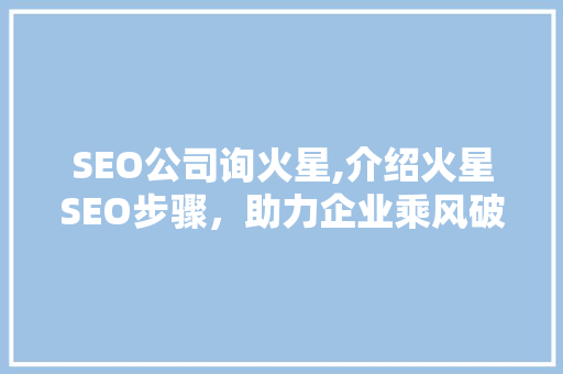 SEO公司询火星,介绍火星SEO步骤，助力企业乘风破浪