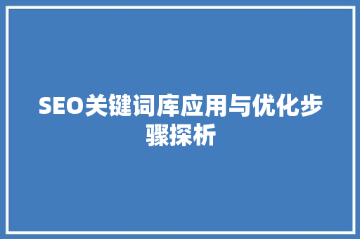 SEO关键词库应用与优化步骤探析