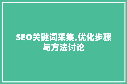 SEO关键词采集,优化步骤与方法讨论