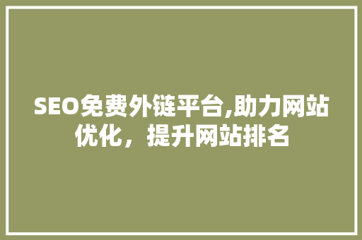 SEO免费外链平台,助力网站优化，提升网站排名