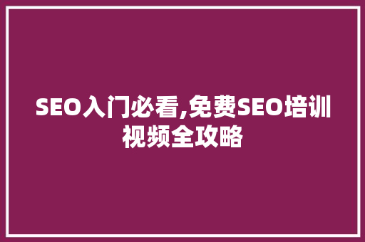 SEO入门必看,免费SEO培训视频全攻略