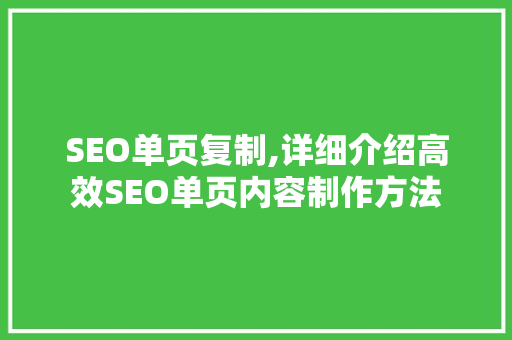 SEO单页复制,详细介绍高效SEO单页内容制作方法