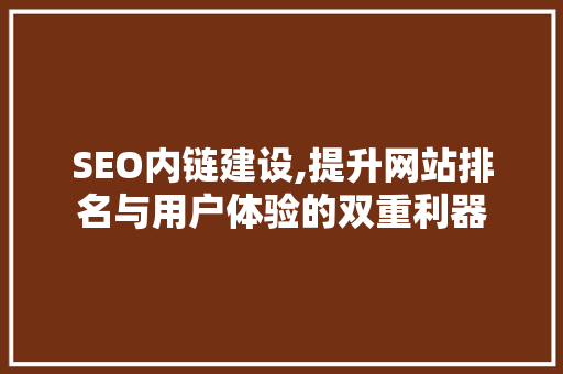 SEO内链建设,提升网站排名与用户体验的双重利器
