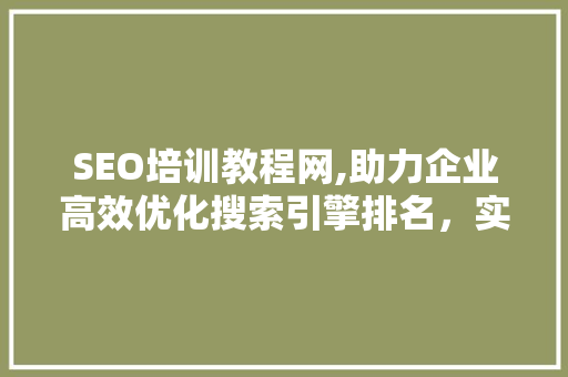 SEO培训教程网,助力企业高效优化搜索引擎排名，实现网络营销新突破