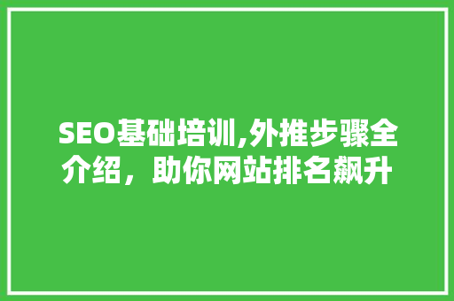 SEO基础培训,外推步骤全介绍，助你网站排名飙升