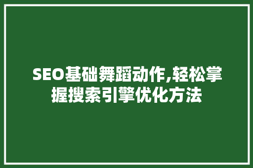 SEO基础舞蹈动作,轻松掌握搜索引擎优化方法