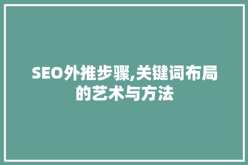 SEO外推步骤,关键词布局的艺术与方法
