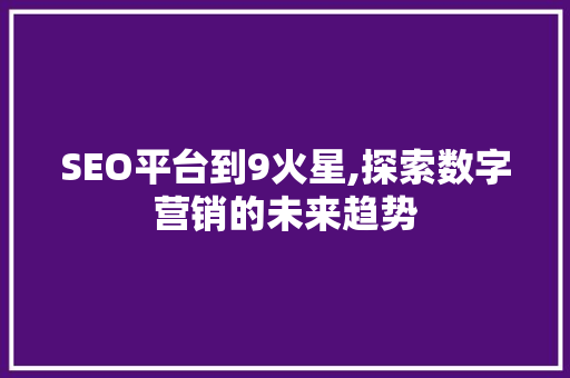 SEO平台到9火星,探索数字营销的未来趋势