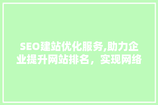 SEO建站优化服务,助力企业提升网站排名，实现网络营销新突破