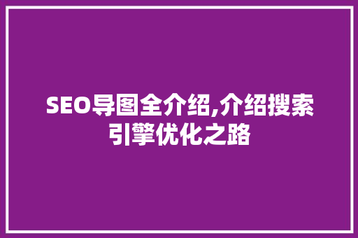 SEO导图全介绍,介绍搜索引擎优化之路