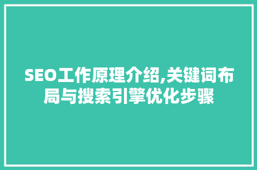 SEO工作原理介绍,关键词布局与搜索引擎优化步骤