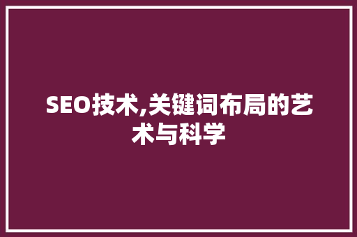 SEO技术,关键词布局的艺术与科学