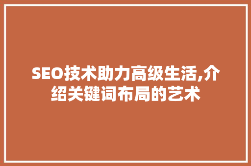SEO技术助力高级生活,介绍关键词布局的艺术