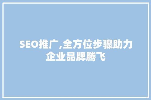 SEO推广,全方位步骤助力企业品牌腾飞