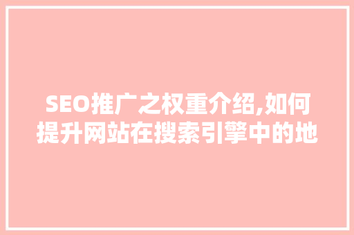SEO推广之权重介绍,如何提升网站在搜索引擎中的地位