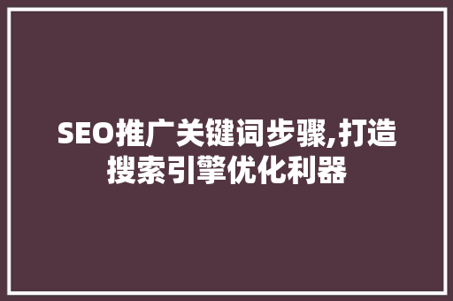 SEO推广关键词步骤,打造搜索引擎优化利器