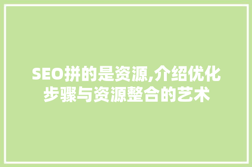SEO拼的是资源,介绍优化步骤与资源整合的艺术