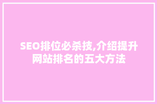 SEO排位必杀技,介绍提升网站排名的五大方法