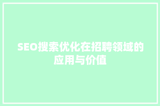 SEO搜索优化在招聘领域的应用与价值