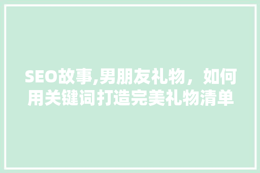 SEO故事,男朋友礼物，如何用关键词打造完美礼物清单