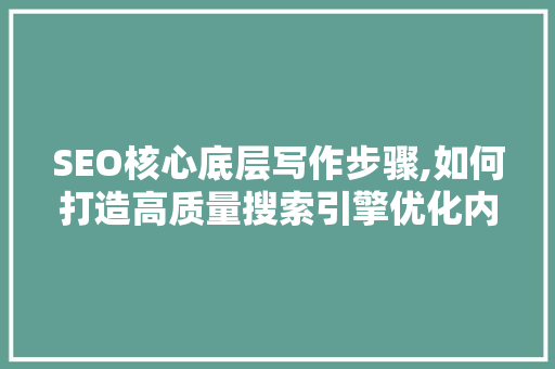 SEO核心底层写作步骤,如何打造高质量搜索引擎优化内容