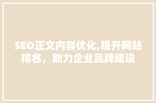 SEO正文内容优化,提升网站排名，助力企业品牌建设