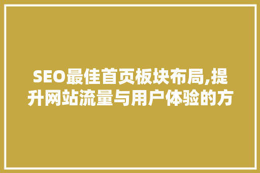 SEO最佳首页板块布局,提升网站流量与用户体验的方法