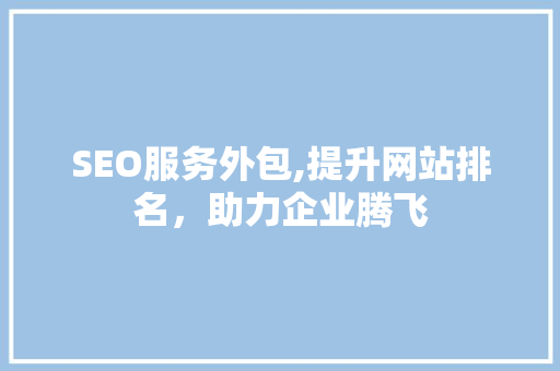 SEO服务外包,提升网站排名，助力企业腾飞