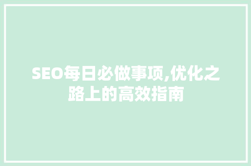 SEO每日必做事项,优化之路上的高效指南