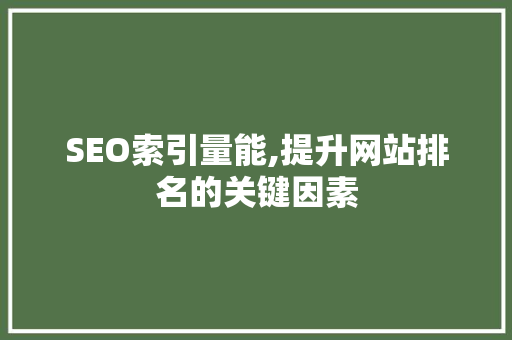 SEO索引量能,提升网站排名的关键因素