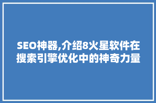 SEO神器,介绍8火星软件在搜索引擎优化中的神奇力量
