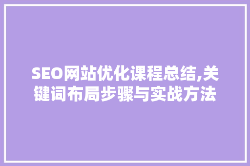 SEO网站优化课程总结,关键词布局步骤与实战方法