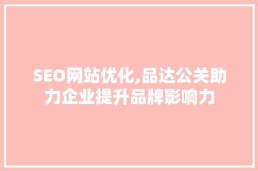 SEO网站优化,品达公关助力企业提升品牌影响力