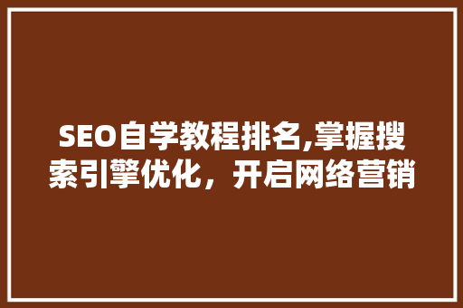 SEO自学教程排名,掌握搜索引擎优化，开启网络营销新篇章