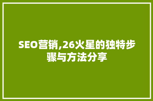 SEO营销,26火星的独特步骤与方法分享