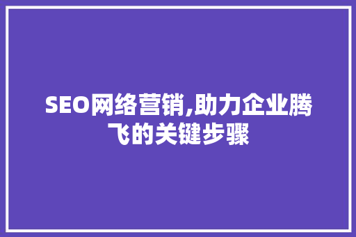 SEO网络营销,助力企业腾飞的关键步骤