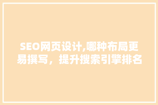 SEO网页设计,哪种布局更易撰写，提升搜索引擎排名