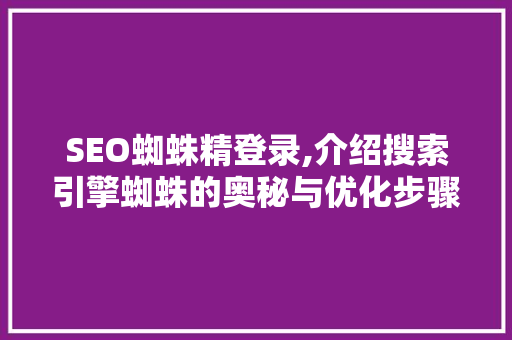 SEO蜘蛛精登录,介绍搜索引擎蜘蛛的奥秘与优化步骤