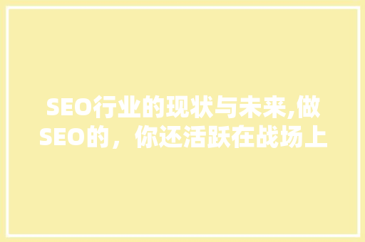 SEO行业的现状与未来,做SEO的，你还活跃在战场上吗