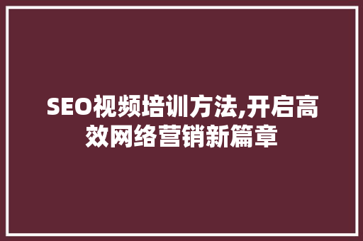 SEO视频培训方法,开启高效网络营销新篇章